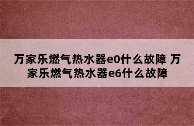 万家乐燃气热水器e0什么故障 万家乐燃气热水器e6什么故障